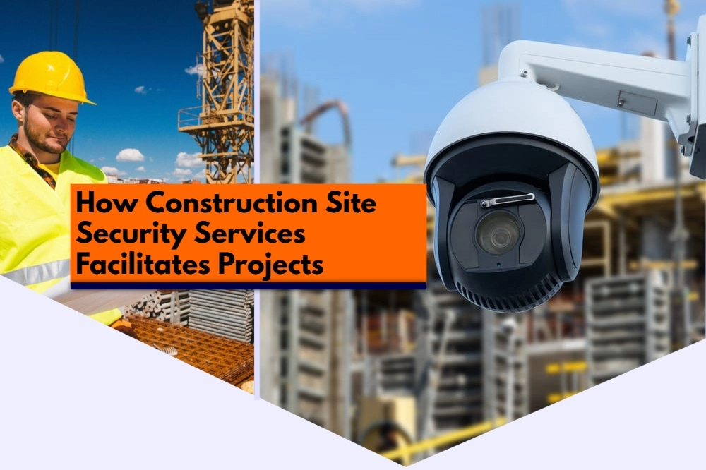 How Construction Site Security Services Facilitates Projects