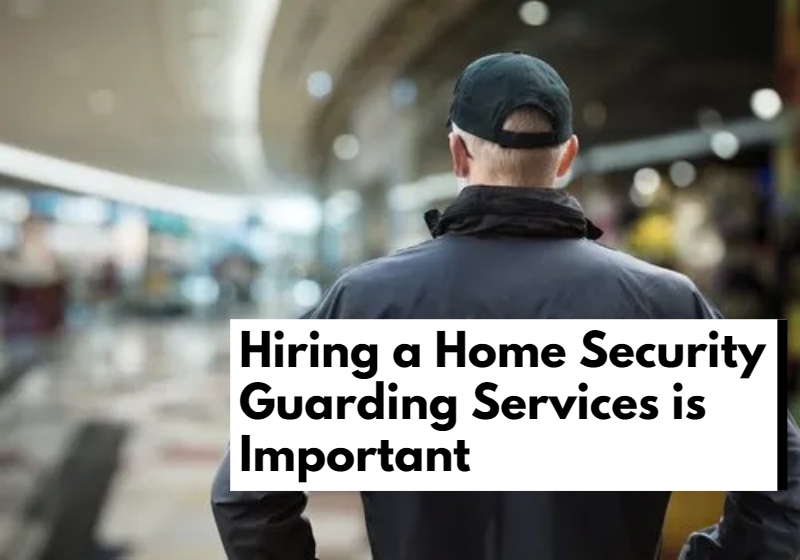 Why Hiring a Home Security Guarding Services is Important